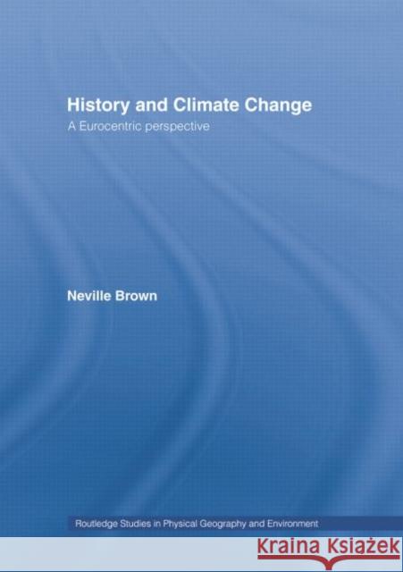 History and Climate Change: A Eurocentric Perspective Professor Neville Brown Neville Brown 9780415755054 Routledge