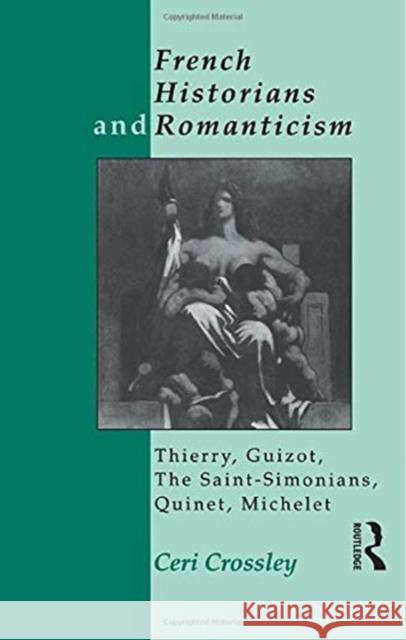 French Historians and Romanticism: Thierry, Guizot, the Saint-Simonians, Quinet, Michelet Ceri Crossley 9780415755092