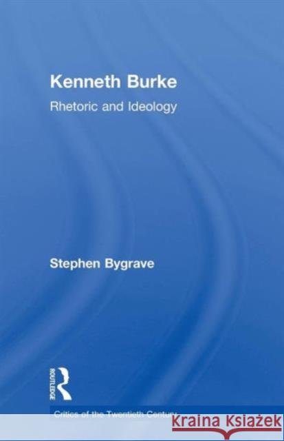Kenneth Burke: Rhetoric and Ideology Stephen Bygrave 9780415755108