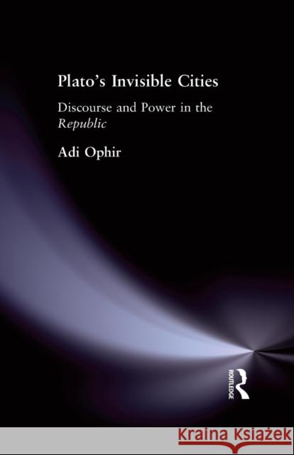 Plato's Invisible Cities: Discourse and Power in the Republic Adi Ophir 9780415755337 Routledge