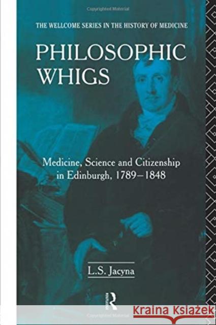 Philosophic Whigs: Medicine, Science and Citizenship in Edinburgh, 1789-1848 Stephen Jacyna 9780415755344 Routledge