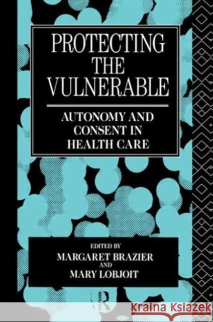 Protecting the Vulnerable: Autonomy and Consent in Health Care Margaret Brazier Mary Lobjoit 9780415755450 Routledge