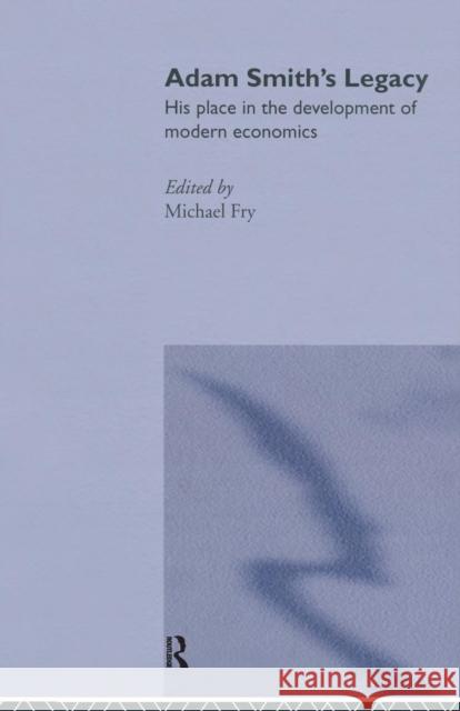 Adam Smith's Legacy: His Place in the Development of Modern Economics Michael Fry 9780415755689 Routledge