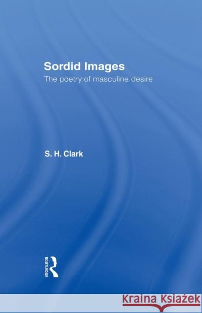Sordid Images: The Poetry of Masculine Desire Steve Clark 9780415755801 Routledge