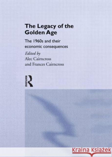 The Legacy of the Golden Age: The 1960s and Their Economic Consequences Frances Cairncross 9780415755887