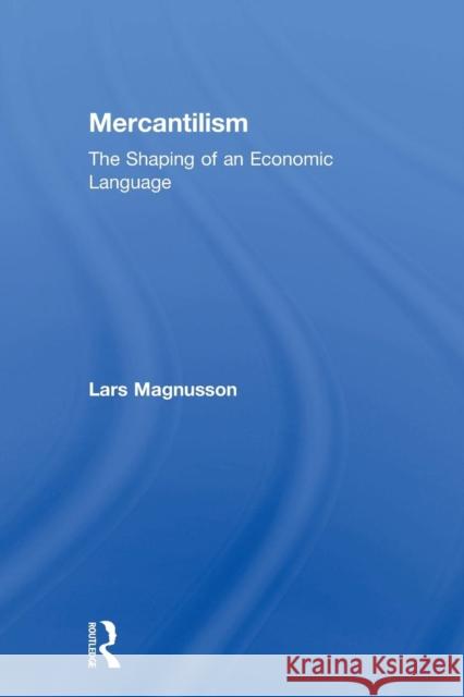 Mercantilism: The Shaping of an Economic Language Lars Magnusson 9780415755894 Routledge