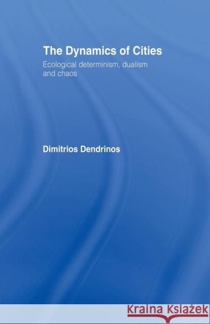 The Dynamics of Cities: Ecological Determinism, Dualism and Chaos Dimitrios Dendrinos 9780415755962 Routledge