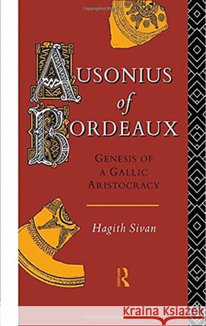 Ausonius of Bordeaux: Genesis of a Gallic Aristocracy Sivan, Hagith 9780415756044 Routledge