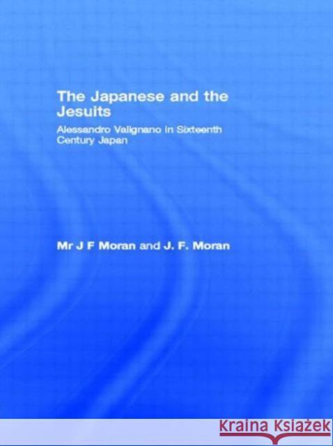 The Japanese and the Jesuits: Alessandro Valignano in Sixteenth Century Japan Moran, J. F. 9780415756075 Routledge