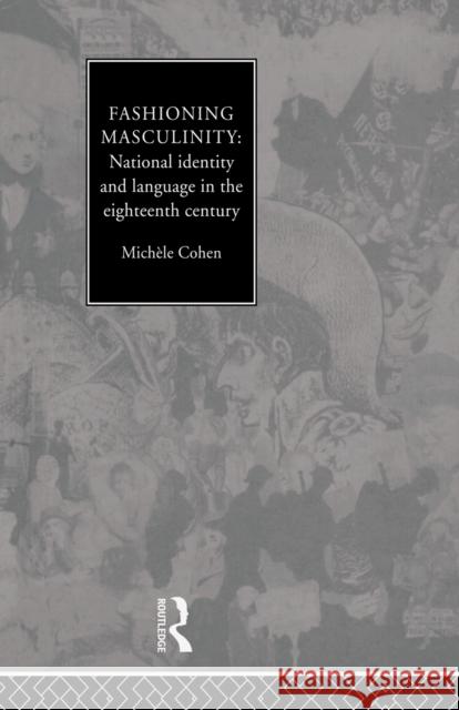 Fashioning Masculinity: National Identity and Language in the Eighteenth Century Cohen, Michele 9780415756396 Routledge