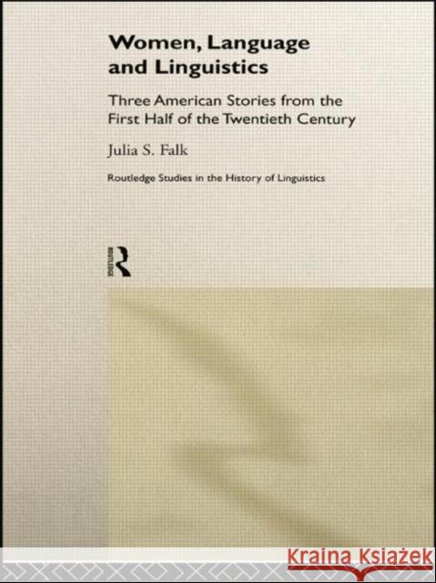 Women, Language and Linguistics: Three American Stories from the First Half of the Twentieth Century Julia S. Falk 9780415756600 Routledge
