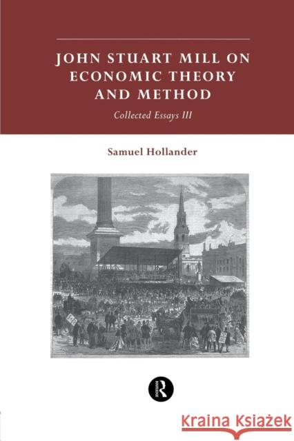 John Stuart Mill on Economic Theory and Method: Collected Essays III Samuel Hollander 9780415756907