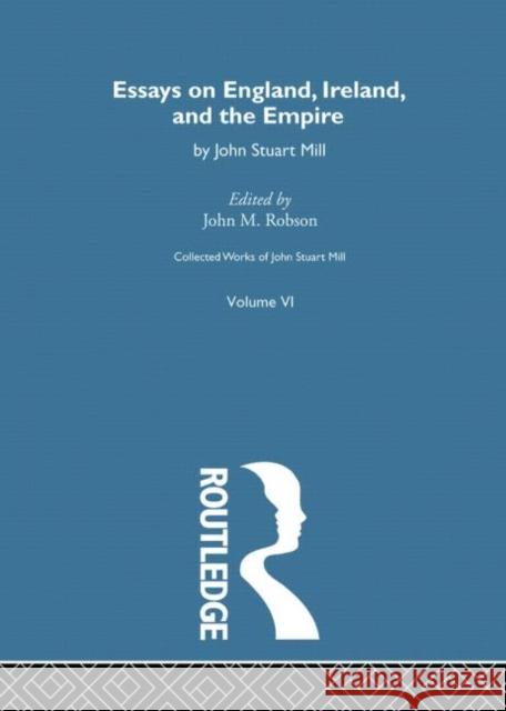 Collected Works of John Stuart Mill: VI. Essays on England, Ireland and the Empire John M. Robson 9780415756938 Routledge