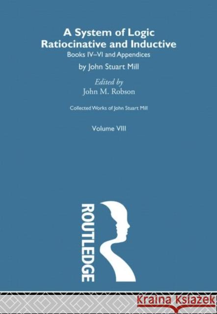 Collected Works of John Stuart Mill: VIII. System of Logic: Ratiocinative and Inductive Vol B John M. Robson 9780415756945 Routledge