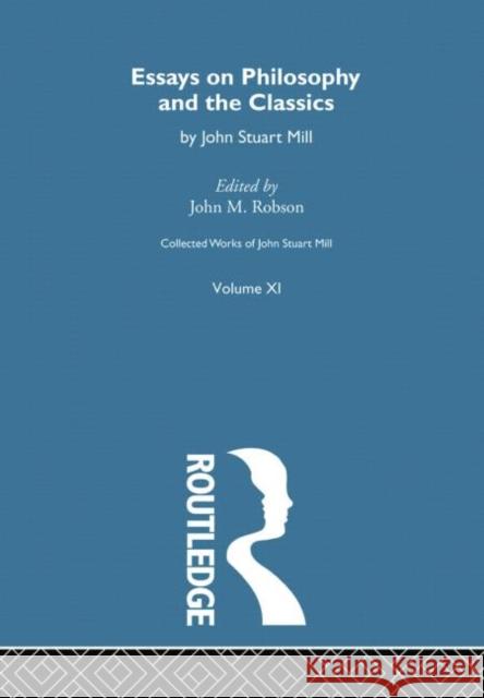 Collected Works of John Stuart Mill: XI. Essays on Philosophy and the Classics John M. Robson 9780415756952 Routledge