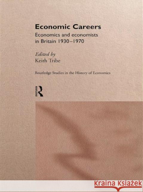 Economic Careers: Economics and Economists in Britain 1930-1970 Tribe, Keith 9780415756983 Routledge