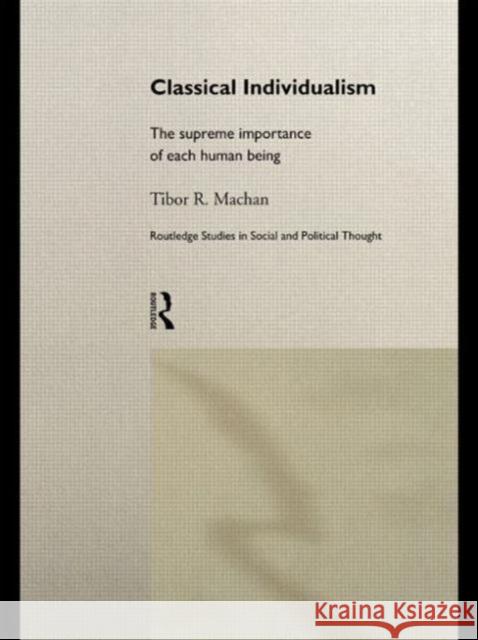 Classical Individualism: The Supreme Importance of Each Human Being Machan, Tibor R. 9780415757188 Routledge