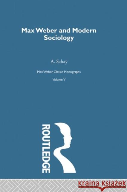 Max Weber & Mod Sociology V 5 Sahay, A. 9780415757317