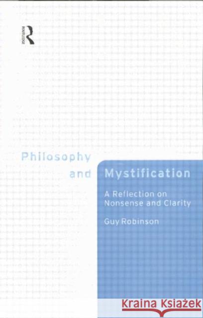 Philosophy and Mystification: A Reflection on Nonsense and Clarity Robinson, Guy 9780415757416 Routledge