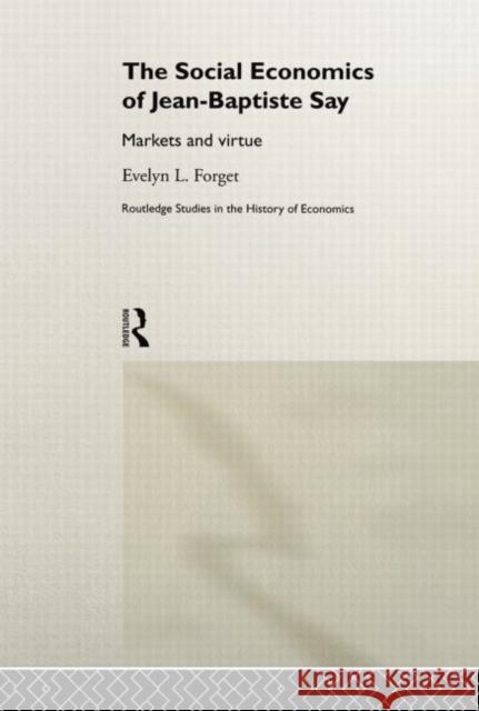 The Social Economics of Jean-Baptiste Say: Markets and Virtue Evelyn L. Forget 9780415757720
