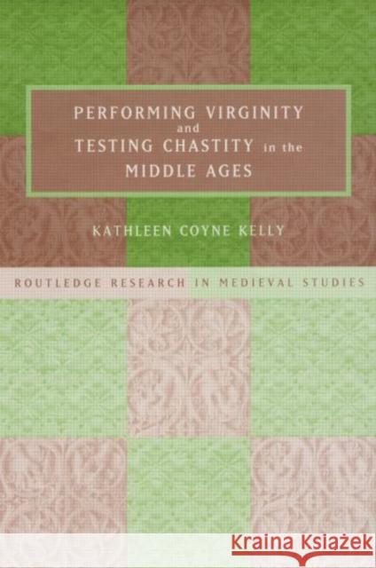 Performing Virginity and Testing Chastity in the Middle Ages Kathleen Coyne Kelly 9780415758246