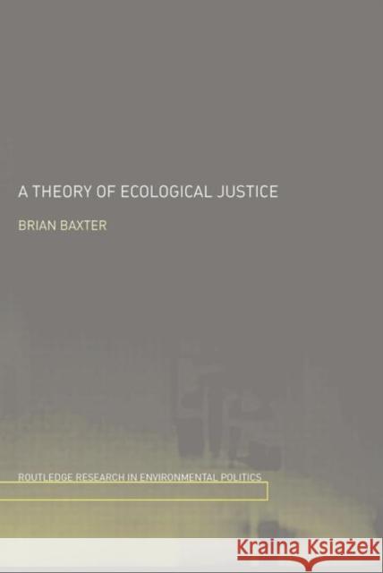 A Theory of Ecological Justice Brian Baxter 9780415758543 Routledge