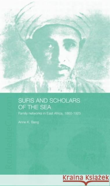 Sufis and Scholars of the Sea: Family Networks in East Africa, 1860-1925 Anne Bang 9780415758604