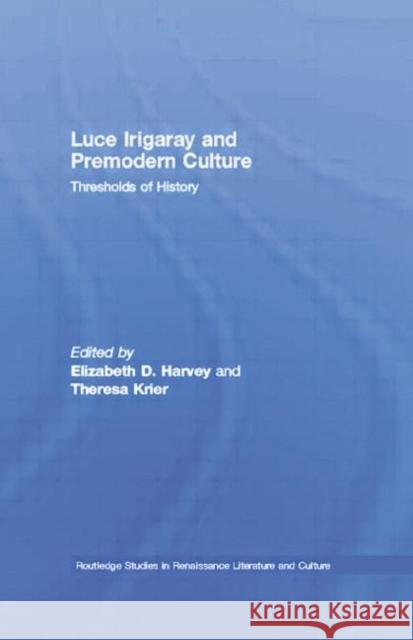 Luce Irigaray and Premodern Culture: Thresholds of History Elizabeth D. Harvey Theresa Krier 9780415758697 Routledge