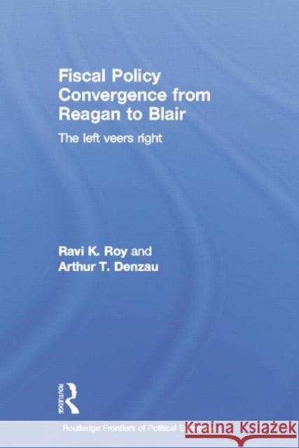 Fiscal Policy Convergence from Reagan to Blair: The Left Veers Right Arthur T. Denzau Ravi K. Roy 9780415758703 Routledge