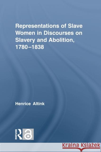 Representations of Slave Women in Discourses on Slavery and Abolition, 1780-1838 Henrice Altink   9780415758925 Routledge