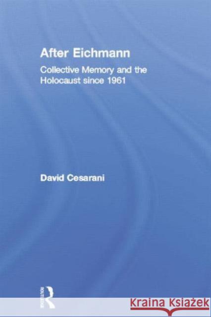 After Eichmann: Collective Memory and Holocaust Since 1961 David Cesarani 9780415759090