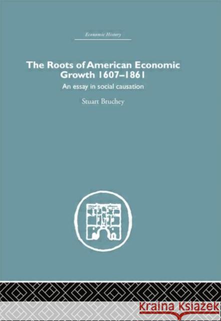 Roots of American Economic Growth 1607-1861: An Essay on Social Causation Stuart Bruchey 9780415759304 Routledge