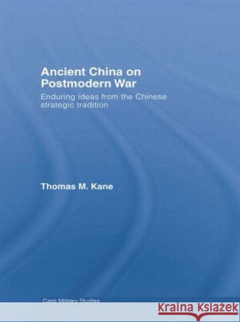 Ancient China on Postmodern War: Enduring Ideas from the Chinese Strategic Tradition Thomas M. Kane 9780415759366 Routledge