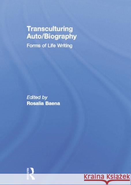 Transculturing Auto/Biography: Forms of Life Writing Rosalia Baena 9780415759496 Routledge