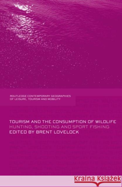 Tourism and the Consumption of Wildlife: Hunting, Shooting and Sport Fishing Brent Lovelock 9780415759519