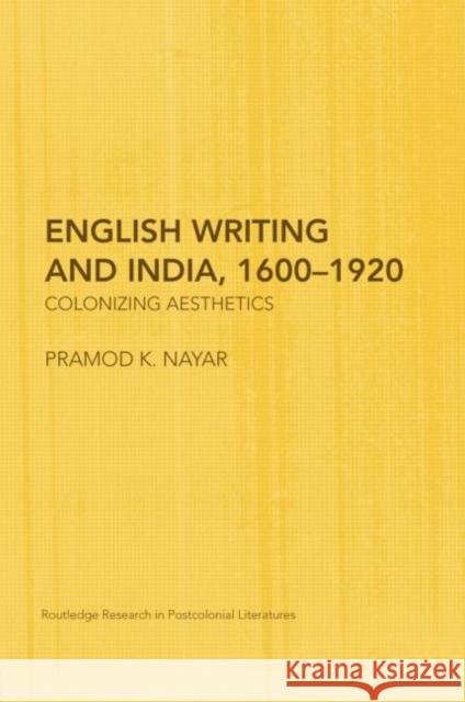 English Writing and India, 1600-1920: Colonizing Aesthetics Pramod K. Nayar 9780415759533