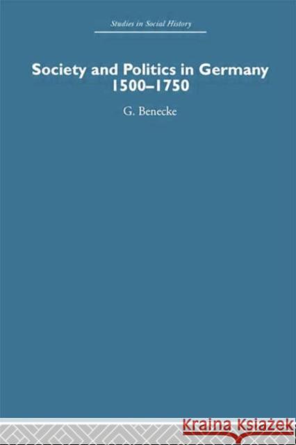 Society and Politics in Germany: 1500-1750 G. Benecke 9780415759571