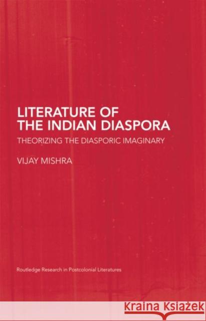 The Literature of the Indian Diaspora: Theorizing the Diasporic Imaginary Vijay Mishra 9780415759694 Routledge