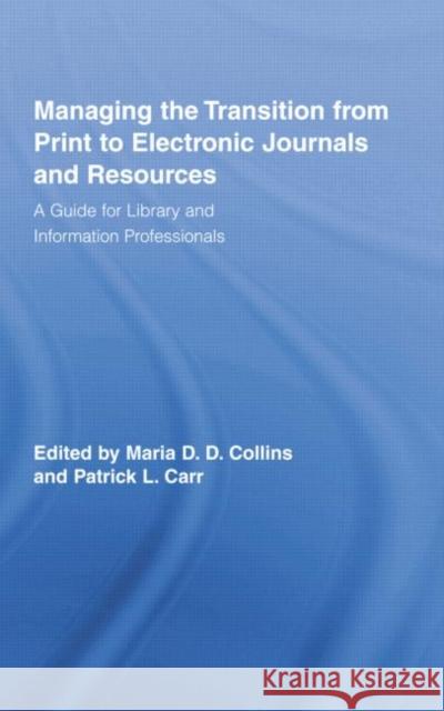 Managing the Transition from Print to Electronic Journals and Resources: A Guide for Library and Information Professionals Maria Collins Patrick Carr  9780415759854 Routledge