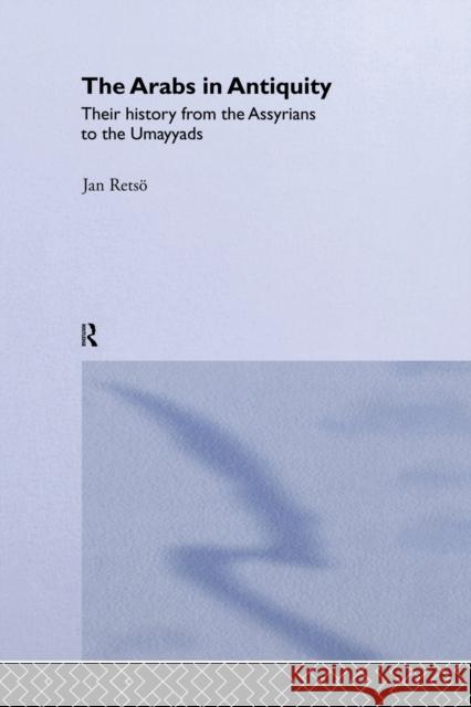 The Arabs in Antiquity: Their History from the Assyrians to the Umayyads Jan Retso 9780415760034 Routledge