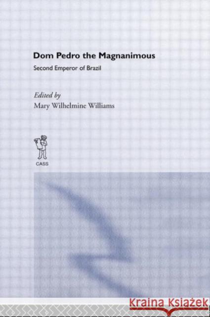 Dom Pedro the Magnanimous, Second Emperor of Brazil Mary Wilhelmine Williams 9780415760287 Routledge