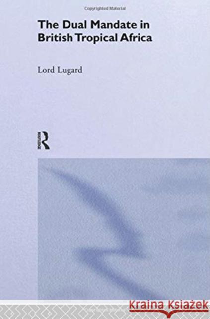 The Dual Mandate in British Tropical Africa Lord Frederick J. D. Lugard 9780415760706 Routledge