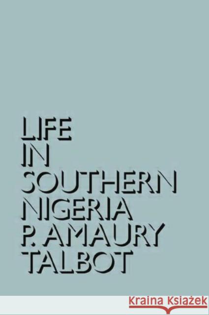 Life in Southern Nigeria: The Magic, Beliefs and Customs of the Ibibio Tribe Percy Amaury Talbot 9780415760737 Routledge