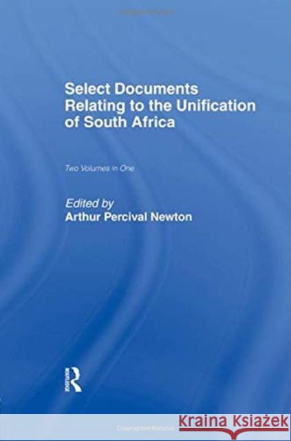 Select Documents Relating to the Unification of South Africa Arthur Percival Newton 9780415760799 Routledge