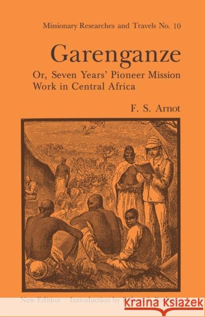 Garenganze or Seven Years Pioneer Mission Work in Central Africa Frederick Stanley Arnot 9780415760904 Routledge