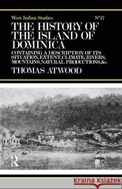 The History of the Island of Dominica: Containing a Description of Its Situation, Extent, Climate, Mountains, Rivers, Natural Productions, &C. &C. Atwood, Thomas 9780415760973