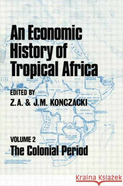 An Economic History of Tropical Africa: Volume Two: The Colonial Period J. M. Konczacki Z. a. Konczacki 9780415761116