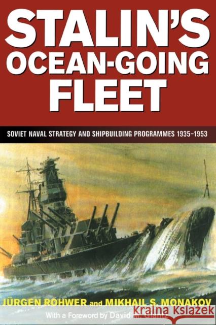 Stalin's Ocean-Going Fleet: Soviet Naval Strategy and Shipbuilding Programs, 1935-53 Mikhail Monakov Jurgen Rohwer 9780415761253 Routledge