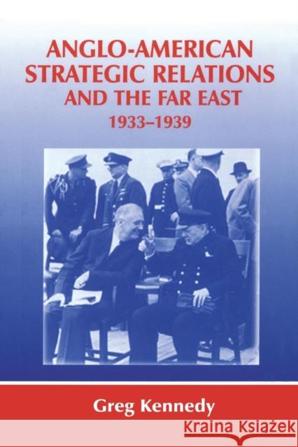 Anglo-American Strategic Relations and the Far East, 1933-1939: Imperial Crossroads Greg Kennedy 9780415761321 Routledge