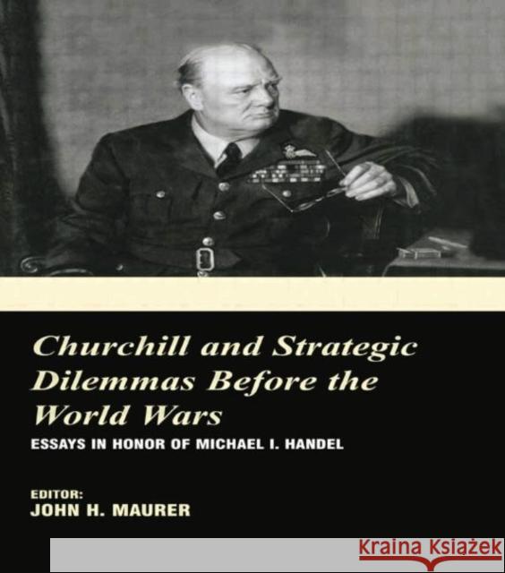 Churchill and the Strategic Dilemmas Before the World Wars: Essays in Honor of Michael I. Handel John H. Maurer 9780415761420 Routledge